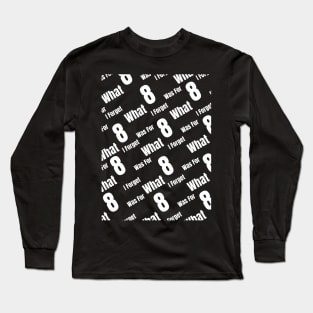 I Forget What Eight Was For Long Sleeve T-Shirt